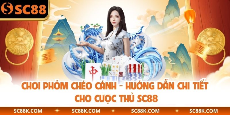 Chơi Phỏm Chéo Cánh - Hướng Dẫn Chi Tiết Cho Cược Thủ SC88 